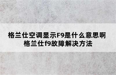 格兰仕空调显示F9是什么意思啊 格兰仕f9故障解决方法